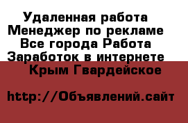 Удаленная работа - Менеджер по рекламе - Все города Работа » Заработок в интернете   . Крым,Гвардейское